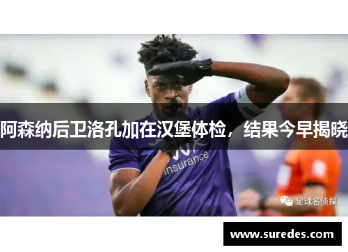 阿森纳后卫洛孔加在汉堡体检，结果今早揭晓